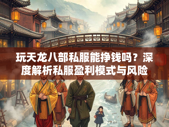 玩天龙八部私服能挣钱吗？深度解析私服盈利模式与风险  第3张