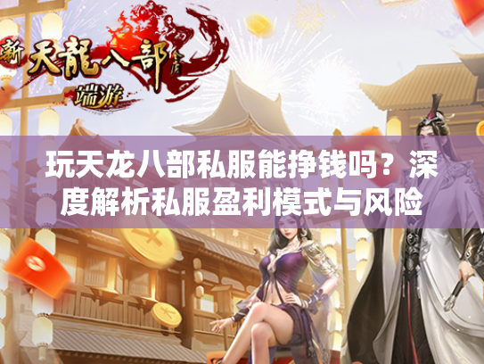 玩天龙八部私服能挣钱吗？深度解析私服盈利模式与风险  第1张