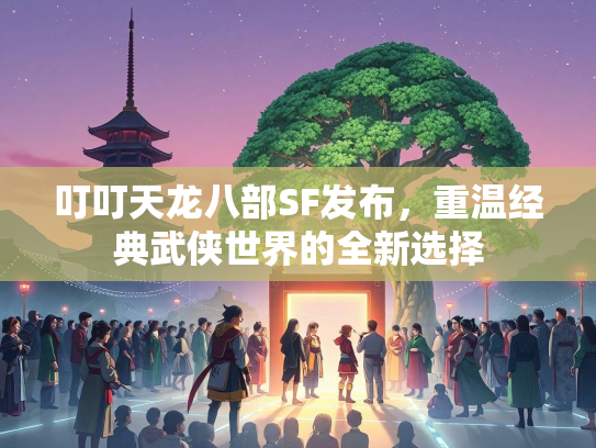 叮叮天龙八部SF发布，重温经典武侠世界的全新选择  第1张