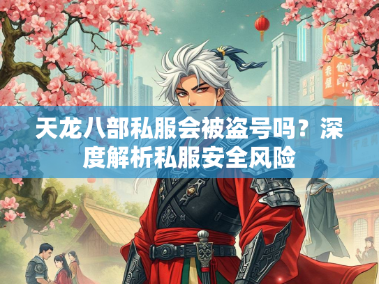 天龙八部私服会被盗号吗？深度解析私服安全风险