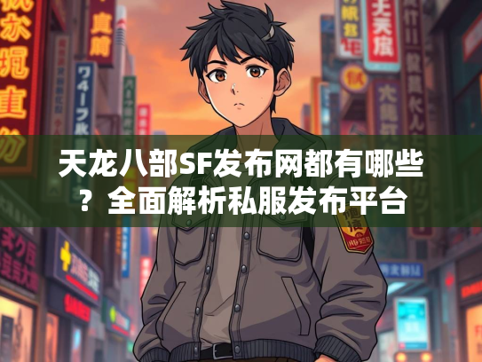 天龙八部SF发布网都有哪些？全面解析私服发布平台  第1张