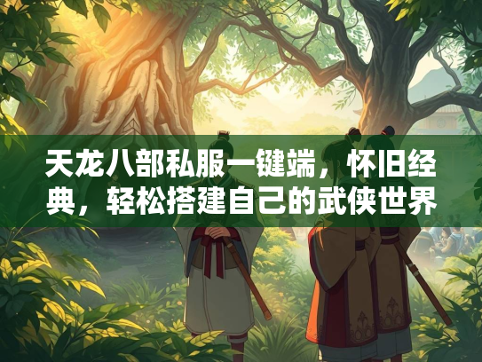 天龙八部私服一键端，怀旧经典，轻松搭建自己的武侠世界  第3张