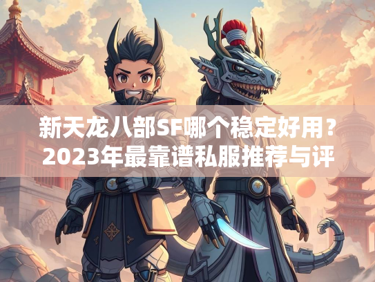 新天龙八部SF哪个稳定好用？2023年最靠谱私服推荐与评测  第3张