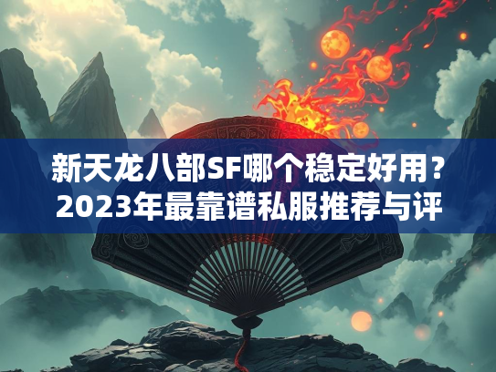 新天龙八部SF哪个稳定好用？2023年最靠谱私服推荐与评测  第1张