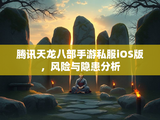 腾讯天龙八部手游私服iOS版，风险与隐患分析  第3张