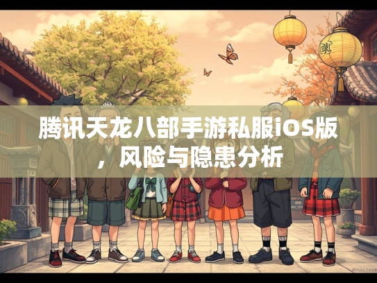 腾讯天龙八部手游私服iOS版，风险与隐患分析  第1张