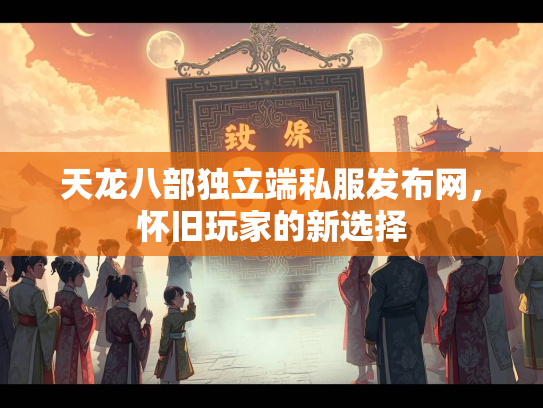 天龙八部独立端私服发布网，怀旧玩家的新选择  第1张