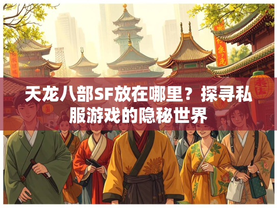 天龙八部SF放在哪里？探寻私服游戏的隐秘世界  第4张