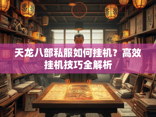 天龙八部私服如何挂机？高效挂机技巧全解析  第3张