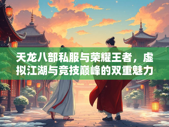 天龙八部私服与荣耀王者，虚拟江湖与竞技巅峰的双重魅力  第1张