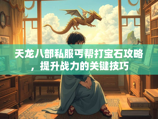 天龙八部私服丐帮打宝石攻略，提升战力的关键技巧  第1张