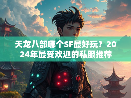 天龙八部哪个SF最好玩？2024年最受欢迎的私服推荐  第1张