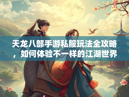 天龙八部手游私服玩法全攻略，如何体验不一样的江湖世界  第1张