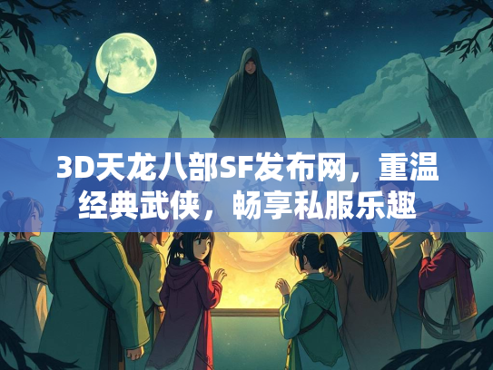 3D天龙八部SF发布网，重温经典武侠，畅享私服乐趣  第5张