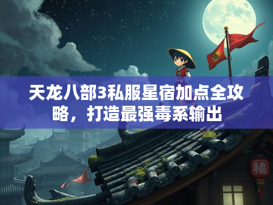 天龙八部3私服星宿加点全攻略，打造最强毒系输出