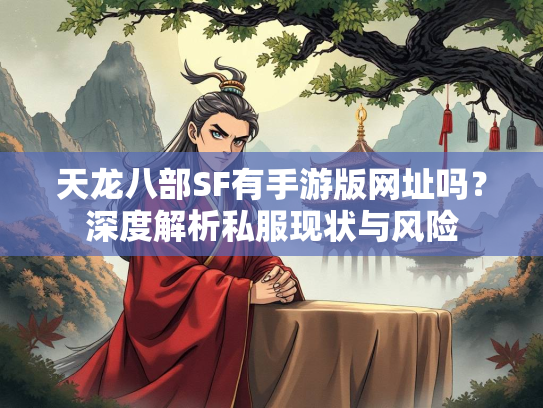 天龙八部SF有手游版网址吗？深度解析私服现状与风险  第1张