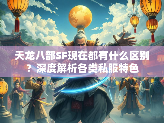天龙八部SF现在都有什么区别？深度解析各类私服特色  第1张
