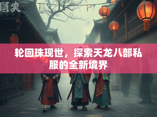 轮回珠现世，探索天龙八部私服的全新境界