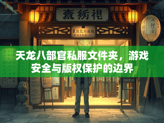 天龙八部官私服文件夹，游戏安全与版权保护的边界  第3张