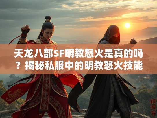 天龙八部SF明教怒火是真的吗？揭秘私服中的明教怒火技能  第1张