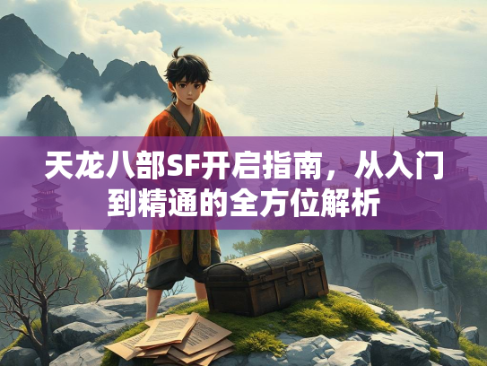 天龙八部SF开启指南，从入门到精通的全方位解析