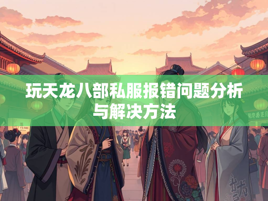 玩天龙八部私服报错问题分析与解决方法  第1张
