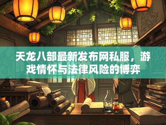 天龙八部最新发布网私服，游戏情怀与法律风险的博弈  第4张
