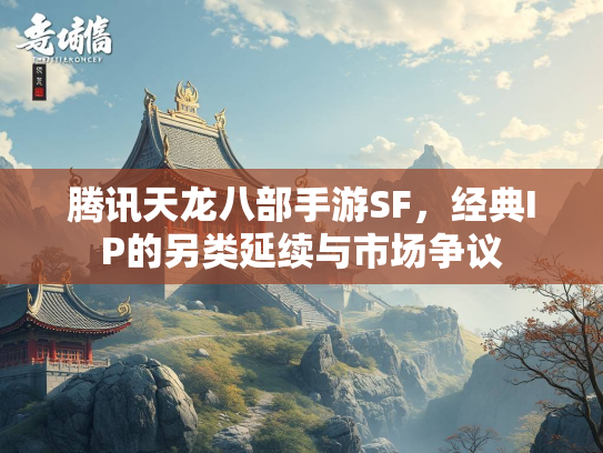 腾讯天龙八部手游SF，经典IP的另类延续与市场争议