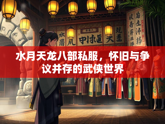 水月天龙八部私服，怀旧与争议并存的武侠世界  第1张