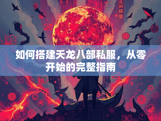 如何搭建天龙八部私服，从零开始的完整指南