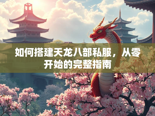 如何搭建天龙八部私服，从零开始的完整指南