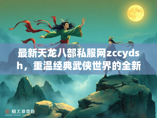 最新天龙八部私服网zccydsh，重温经典武侠世界的全新选择