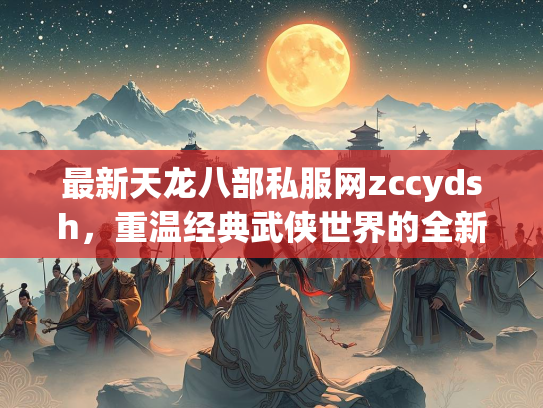 最新天龙八部私服网zccydsh，重温经典武侠世界的全新选择