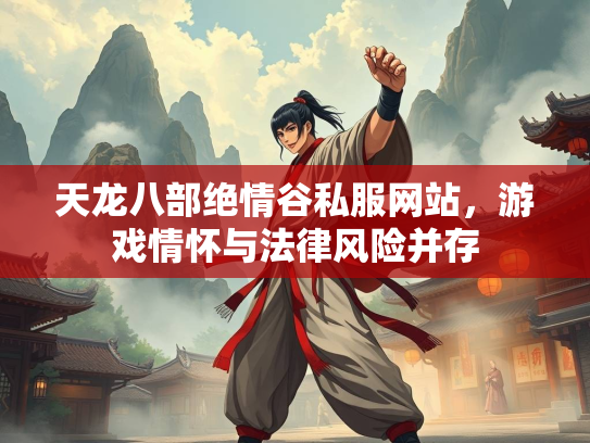 天龙八部绝情谷私服网站，游戏情怀与法律风险并存