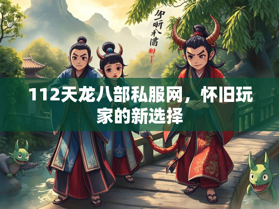 112天龙八部私服网，怀旧玩家的新选择  第5张