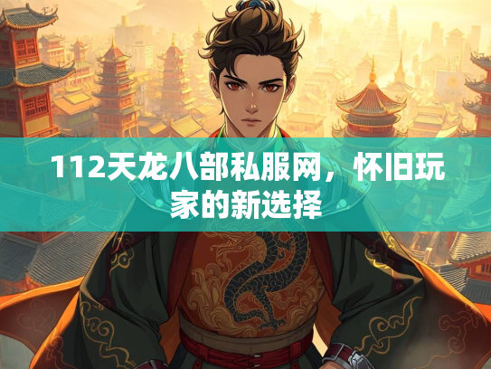 112天龙八部私服网，怀旧玩家的新选择