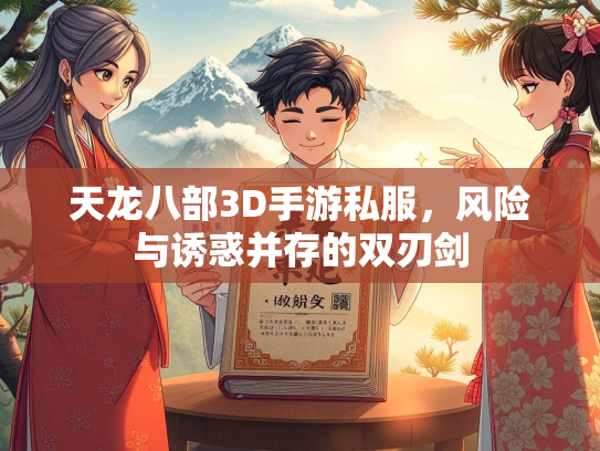 天龙八部3D手游私服，风险与诱惑并存的双刃剑