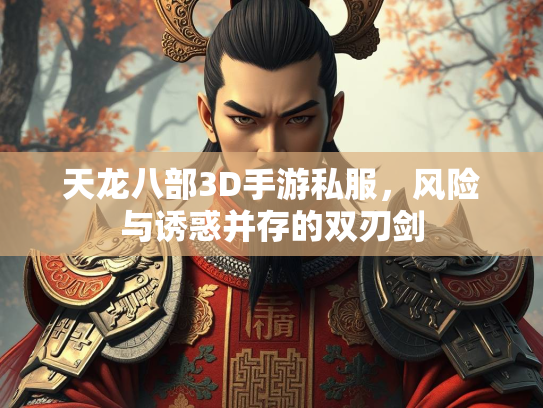 天龙八部3D手游私服，风险与诱惑并存的双刃剑
