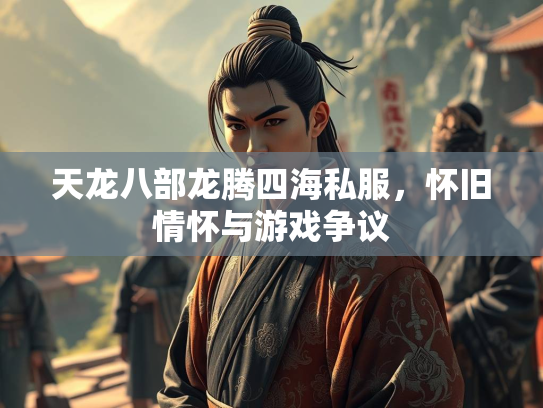 天龙八部龙腾四海私服，怀旧情怀与游戏争议  第2张