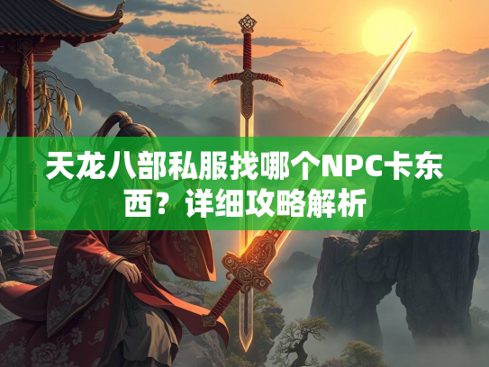 天龙八部私服找哪个NPC卡东西？详细攻略解析