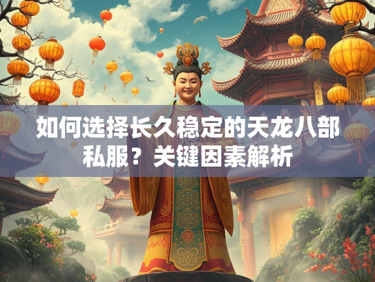 如何选择长久稳定的天龙八部私服？关键因素解析  第4张