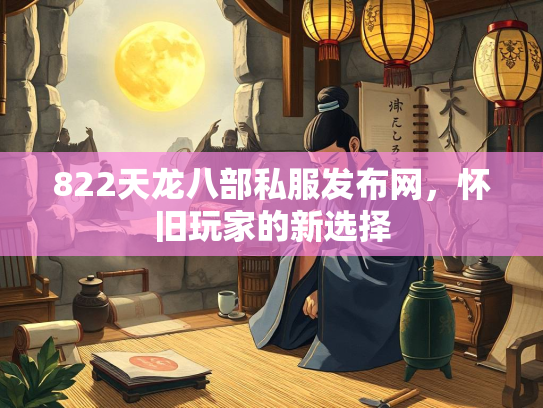 822天龙八部私服发布网，怀旧玩家的新选择