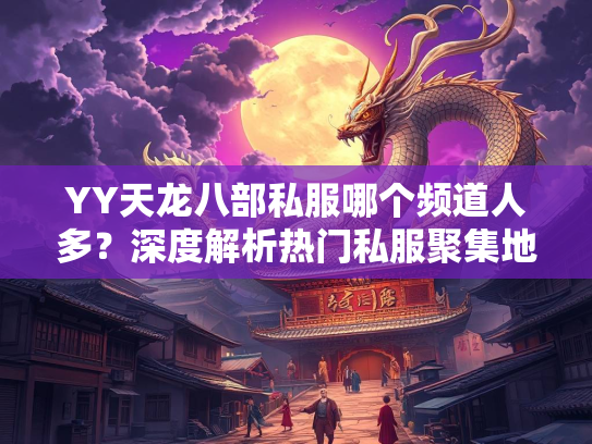 YY天龙八部私服哪个频道人多？深度解析热门私服聚集地
