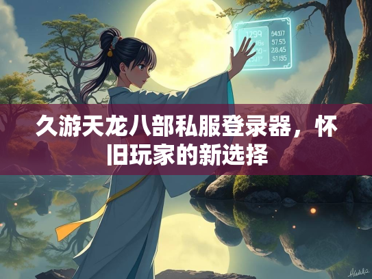 久游天龙八部私服登录器，怀旧玩家的新选择  第4张