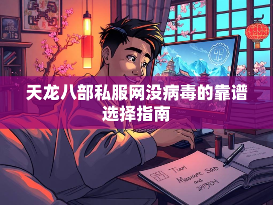 天龙八部私服网没病毒的靠谱选择指南