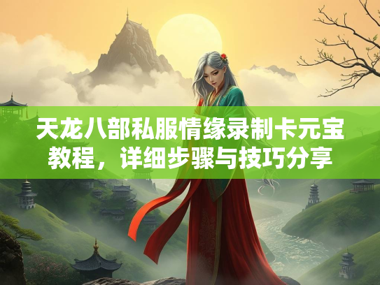 天龙八部私服情缘录制卡元宝教程，详细步骤与技巧分享  第2张