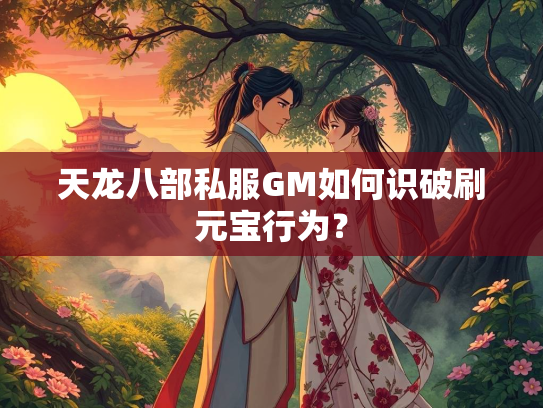 天龙八部私服GM如何识破刷元宝行为？  第4张