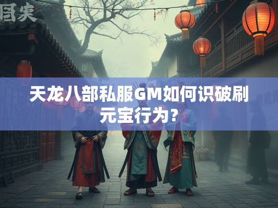 天龙八部私服GM如何识破刷元宝行为？