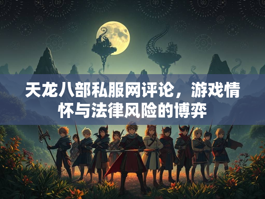 天龙八部私服网评论，游戏情怀与法律风险的博弈
