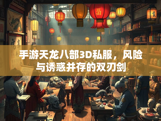 手游天龙八部3D私服，风险与诱惑并存的双刃剑
